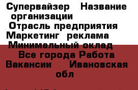 Супервайзер › Название организации ­ A1-Agency › Отрасль предприятия ­ Маркетинг, реклама, PR › Минимальный оклад ­ 1 - Все города Работа » Вакансии   . Ивановская обл.